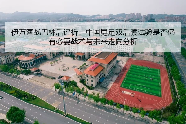 伊万客战巴林后评析：中国男足双后腰试验是否仍有必要战术与未来走向分析