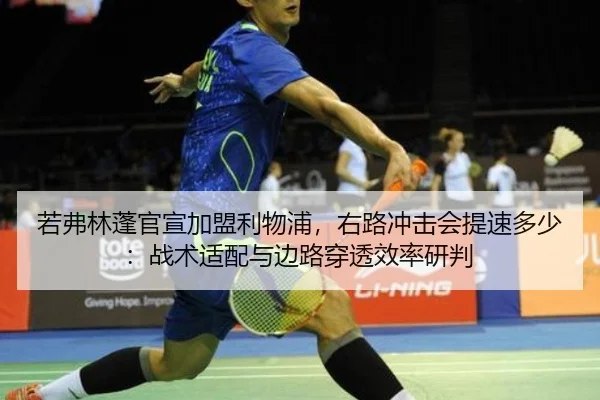 若弗林蓬官宣加盟利物浦，右路冲击会提速多少：战术适配与边路穿透效率研判